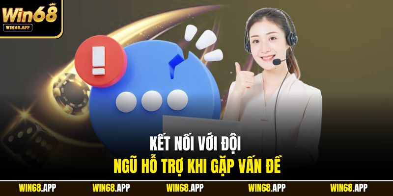 Kết nối với đội ngũ hỗ trợ khi gặp vấn đề