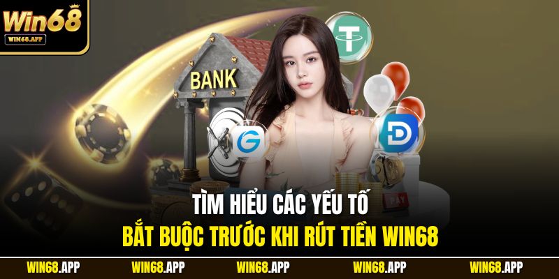 Tìm hiểu các yếu tố bắt buộc trước khi rút tiền Win68
