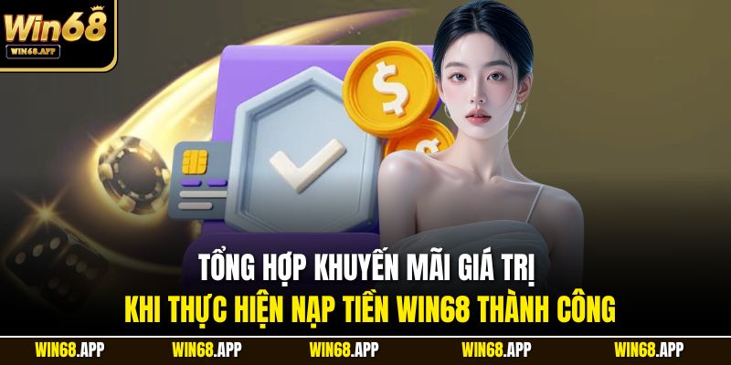 Tổng hợp khuyến mãi giá trị khi thực hiện nạp tiền Win68 thành công